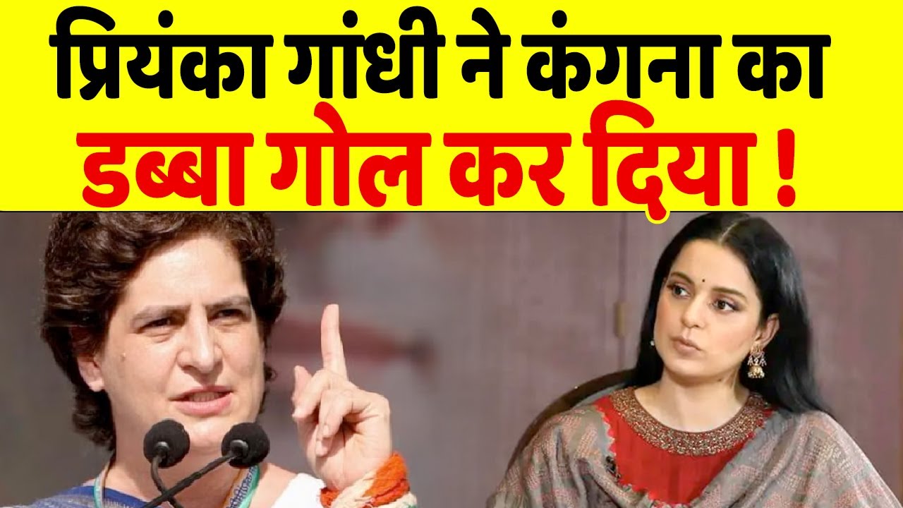 प्रियंका गांधी का कगंना रनौत पर हमला, मैं कगंना की बकवास बातों का जवाब नहीं दूंगा ?